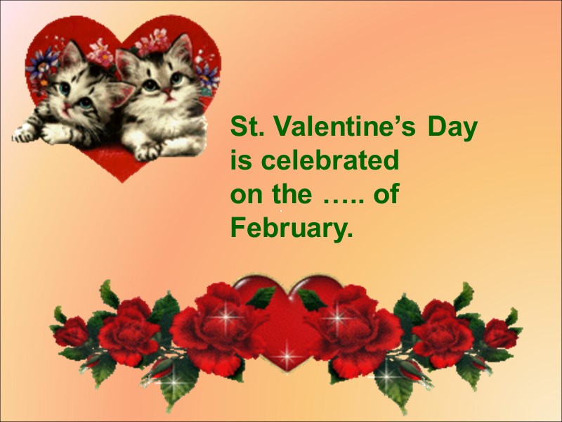 St. Valentine’s Day is celebrated  on the ….. of February.